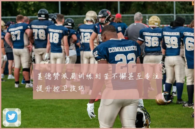 基德赞浓眉训练刻苦不懈甚至专注提升控卫技巧
