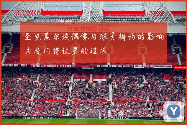 圣克莱尔谈偶像与球员梅西的影响力与门将位置的追求