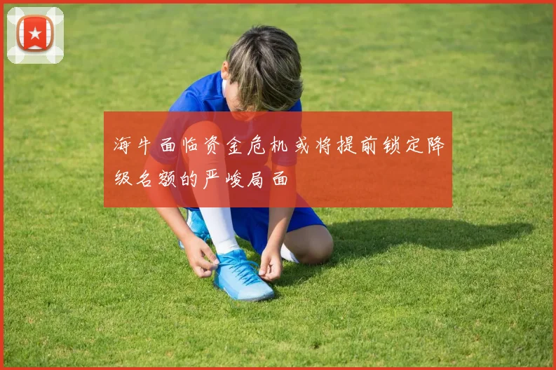 海牛面临资金危机或将提前锁定降级名额的严峻局面