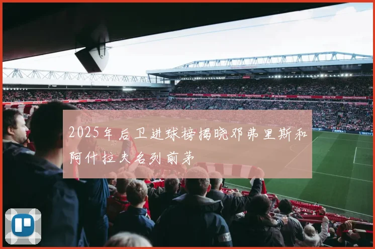 2025年后卫进球榜揭晓邓弗里斯和阿什拉夫名列前茅