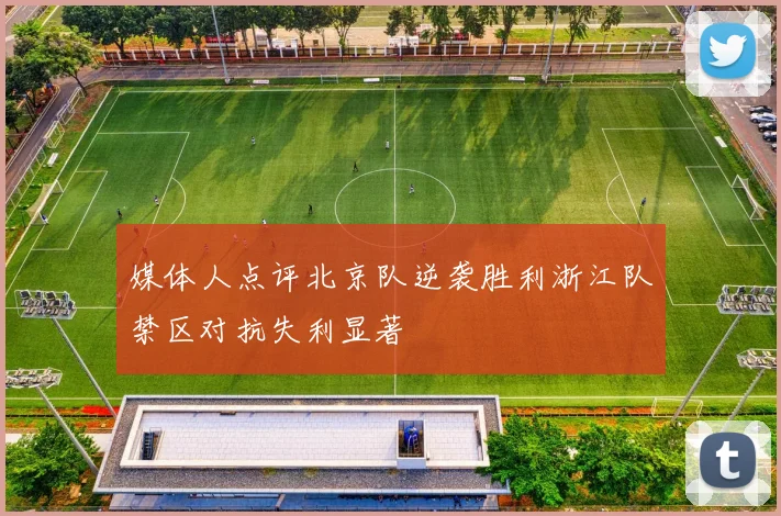 媒体人点评北京队逆袭胜利浙江队禁区对抗失利显著