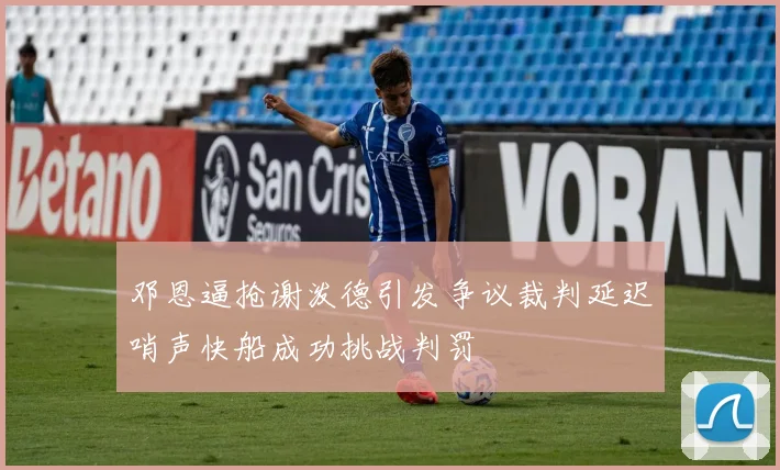 邓恩逼抢谢泼德引发争议裁判延迟哨声快船成功挑战判罚