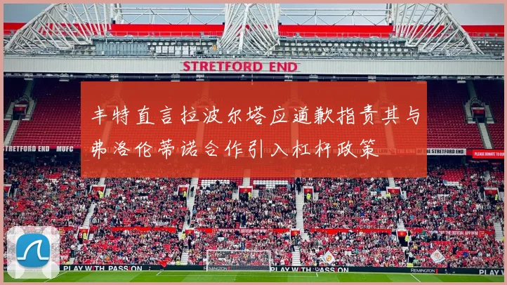 丰特直言拉波尔塔应道歉指责其与弗洛伦蒂诺合作引入杠杆政策