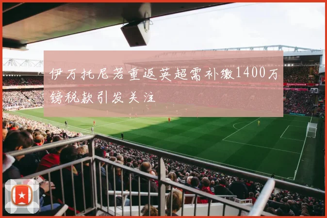 伊万托尼若重返英超需补缴1400万镑税款引发关注