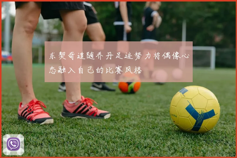 东契奇追随乔丹足迹努力将偶像心态融入自己的比赛风格