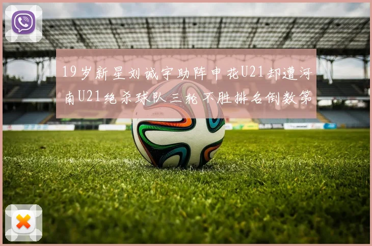 19岁新星刘诚宇助阵申花U21却遭河南U21绝杀球队三轮不胜排名倒数第二