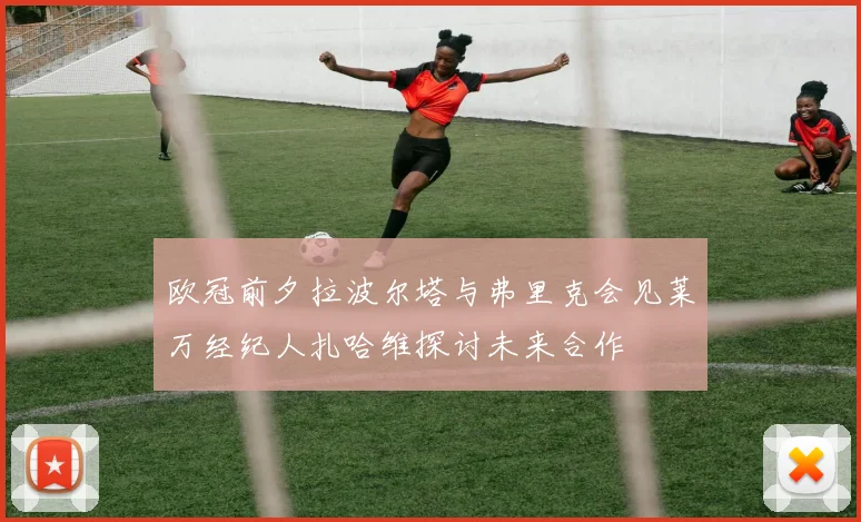 欧冠前夕拉波尔塔与弗里克会见莱万经纪人扎哈维探讨未来合作