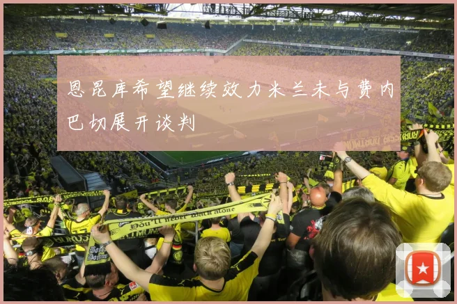 恩昆库希望继续效力米兰未与费内巴切展开谈判