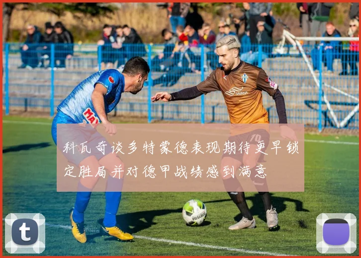 科瓦奇谈多特蒙德表现期待更早锁定胜局并对德甲战绩感到满意