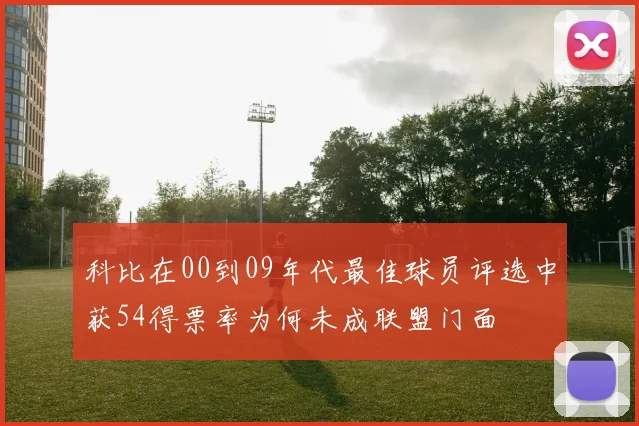 科比在00到09年代最佳球员评选中获54得票率为何未成联盟门面