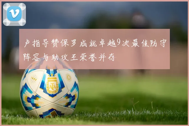 卢指导赞保罗成就卓越9次最佳防守阵容与助攻王荣誉并存